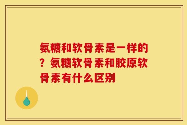 氨糖和软骨素是一样的？氨糖软骨素和胶原软骨素有什么区别