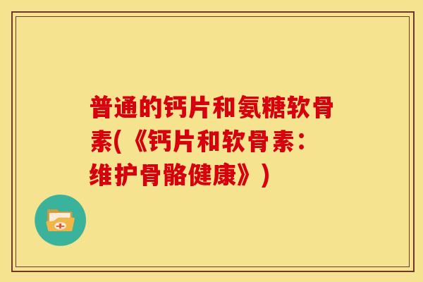 普通的钙片和氨糖软骨素(《钙片和软骨素：维护骨骼健康》)