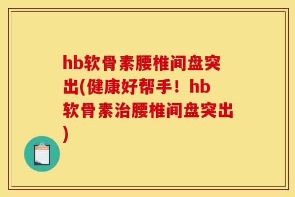 hb软骨素腰椎间盘突出(健康好帮手！hb软骨素治腰椎间盘突出)