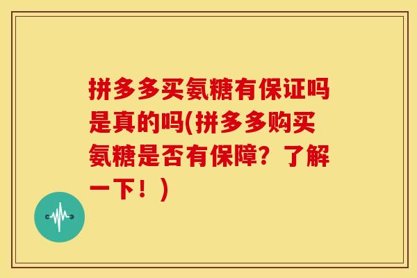 拼多多买氨糖有保证吗是真的吗(拼多多购买氨糖是否有保障？了解一下！)