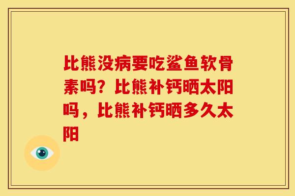 比熊没病要吃鲨鱼软骨素吗？比熊补钙晒太阳吗，比熊补钙晒多久太阳