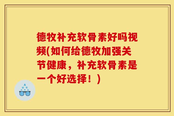 德牧补充软骨素好吗视频(如何给德牧加强关节健康，补充软骨素是一个好选择！)