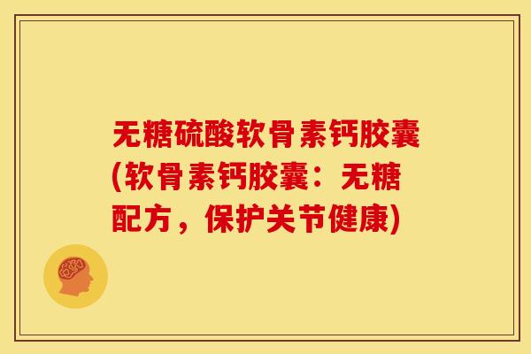 无糖硫酸软骨素钙胶囊(软骨素钙胶囊：无糖配方，保护关节健康)