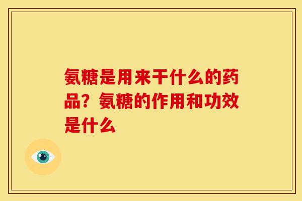 氨糖是用来干什么的药品？氨糖的作用和功效是什么