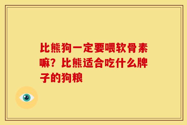 比熊狗一定要喂软骨素嘛？比熊适合吃什么牌子的狗粮