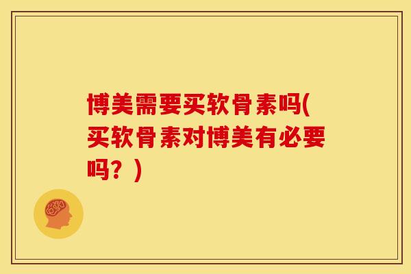 博美需要买软骨素吗(买软骨素对博美有必要吗？)