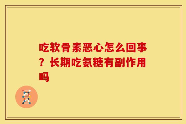 吃软骨素恶心怎么回事？长期吃氨糖有副作用吗