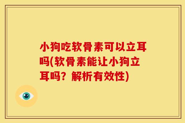 小狗吃软骨素可以立耳吗(软骨素能让小狗立耳吗？解析有效性)