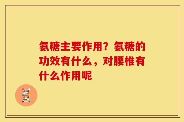 氨糖主要作用?氨糖的功效有什么,对腰椎有什么作用呢-第1张图片-关节骑士 氨糖主要作用?氨糖的功效有什么,对腰椎有什么作用呢-第1张图片-关节骑士