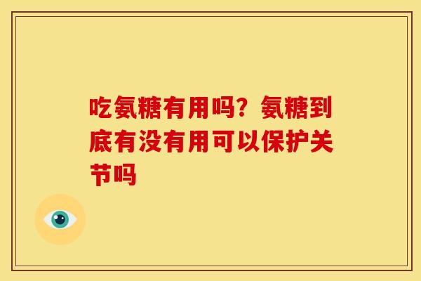吃氨糖有用吗？氨糖到底有没有用可以保护关节吗