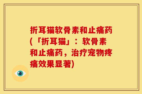 折耳猫软骨素和止痛药(「折耳猫」：软骨素和止痛药，治疗宠物疼痛效果显著)