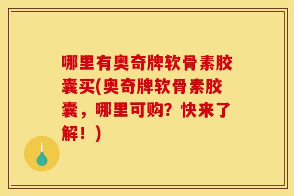 哪里有奥奇牌软骨素胶囊买(奥奇牌软骨素胶囊，哪里可购？快来了解！)