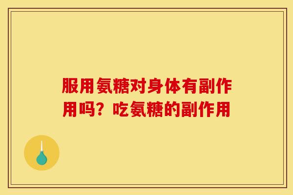 服用氨糖对身体有副作用吗？吃氨糖的副作用