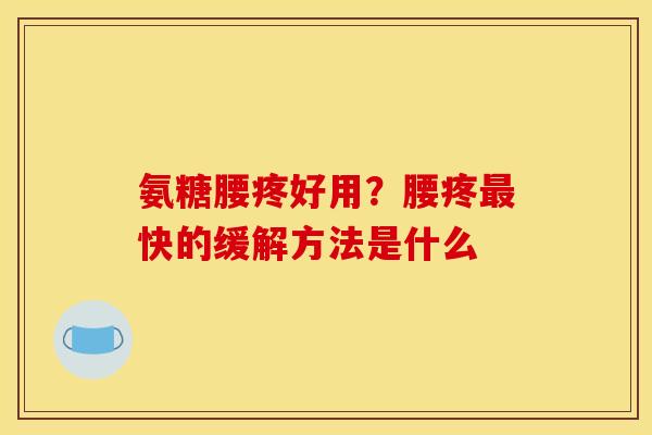 氨糖腰疼好用？腰疼最快的缓解方法是什么