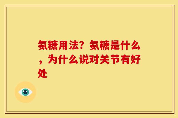 氨糖用法？氨糖是什么，为什么说对关节有好处