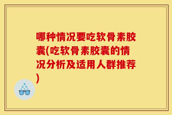 哪种情况要吃软骨素胶囊(吃软骨素胶囊的情况分析及适用人群推荐)