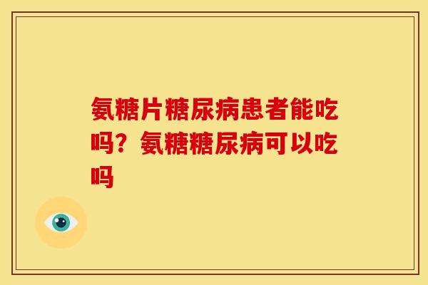 氨糖片糖尿病患者能吃吗？氨糖糖尿病可以吃吗