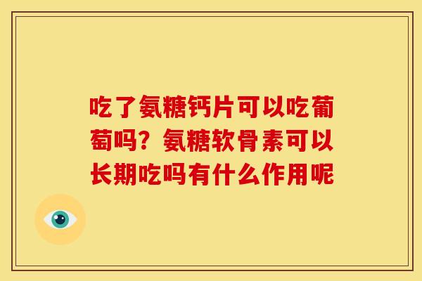 吃了氨糖钙片可以吃葡萄吗？氨糖软骨素可以长期吃吗有什么作用呢