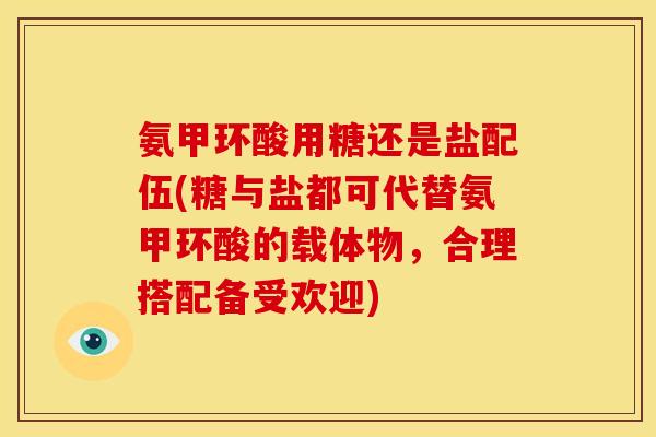 氨甲环酸用糖还是盐配伍(糖与盐都可代替氨甲环酸的载体物，合理搭配备受欢迎)