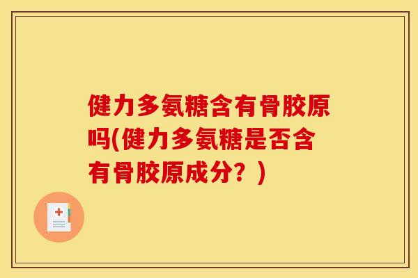 健力多氨糖含有骨胶原吗(健力多氨糖是否含有骨胶原成分？)