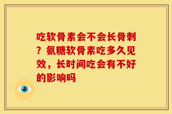 吃软骨素会不会长骨刺？氨糖软骨素吃多久见效，长时间吃会有不好的影响吗