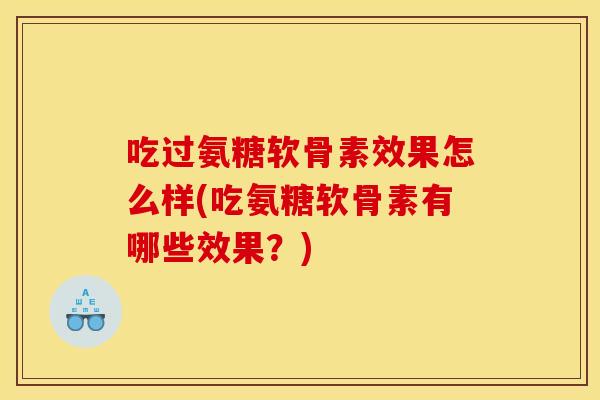 吃过氨糖软骨素效果怎么样(吃氨糖软骨素有哪些效果？)