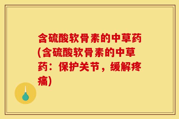 含硫酸软骨素的中草药(含硫酸软骨素的中草药：保护关节，缓解疼痛)