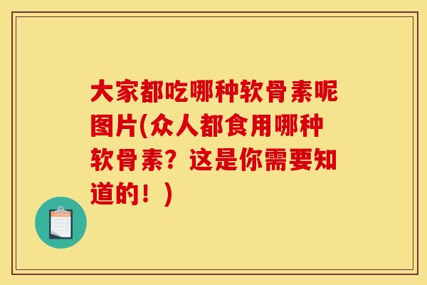 大家都吃哪种软骨素呢图片(众人都食用哪种软骨素?这是你需要知道的!)-第1张图片-关节骑士 大家都吃哪种软骨素呢图片(众人都食用哪种软骨素?这是你需要知道的!)-第1张图片-关节骑士