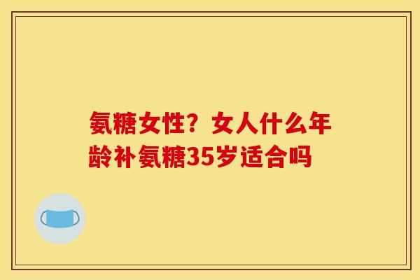 氨糖女性?女人什么年龄补氨糖35岁适合吗-第1张图片-关节骑士 氨糖女性?女人什么年龄补氨糖35岁适合吗-第1张图片-关节骑士