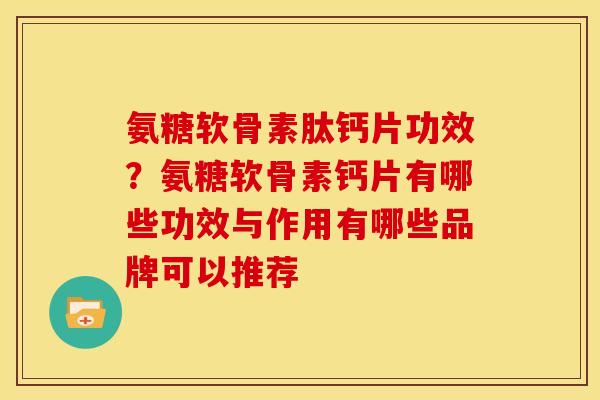 氨糖软骨素肽钙片功效？氨糖软骨素钙片有哪些功效与作用有哪些品牌可以推荐