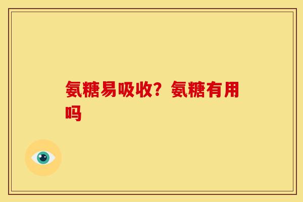 氨糖易吸收？氨糖有用吗