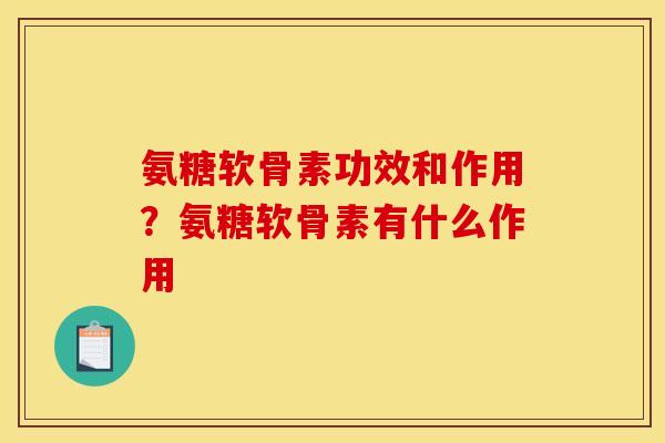 氨糖软骨素功效和作用？氨糖软骨素有什么作用