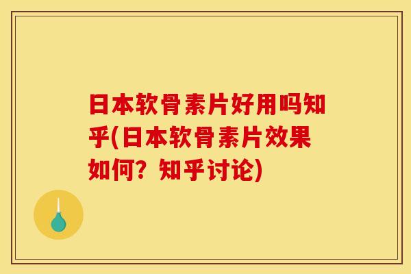 日本软骨素片好用吗知乎(日本软骨素片效果如何？知乎讨论)-第1张图片-关节骑士