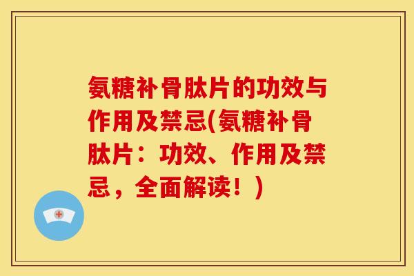 氨糖补骨肽片的功效与作用及禁忌(氨糖补骨肽片：功效、作用及禁忌，全面解读！)