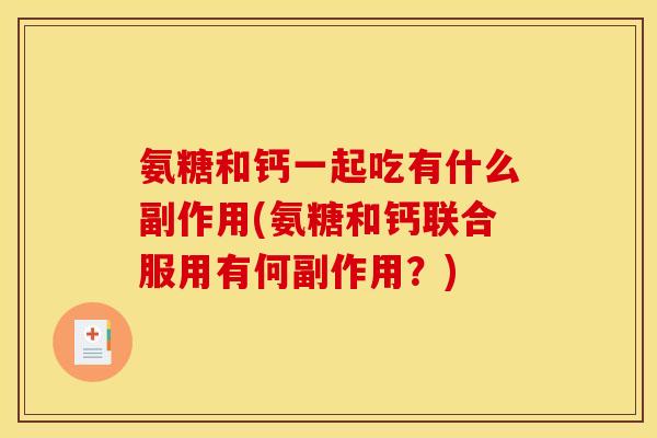 氨糖和钙一起吃有什么副作用(氨糖和钙联合服用有何副作用？)