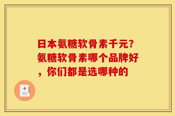 日本氨糖软骨素千元？氨糖软骨素哪个品牌好，你们都是选哪种的