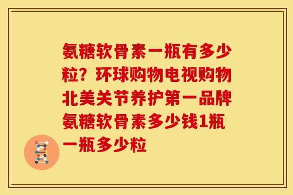 氨糖软骨素一瓶有多少粒？环球购物电视购物北美关节养护第一品牌氨糖软骨素多少钱1瓶一瓶多少粒