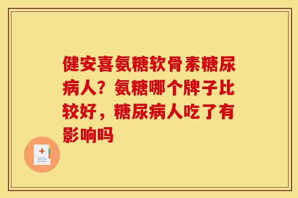 健安喜氨糖软骨素糖尿病人？氨糖哪个牌子比较好，糖尿病人吃了有影响吗