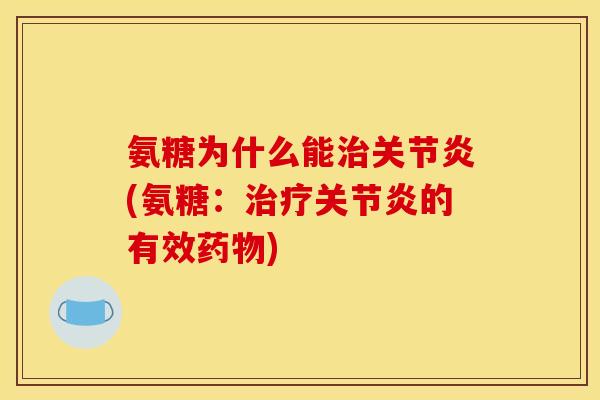 氨糖为什么能治关节炎(氨糖：治疗关节炎的有效药物)