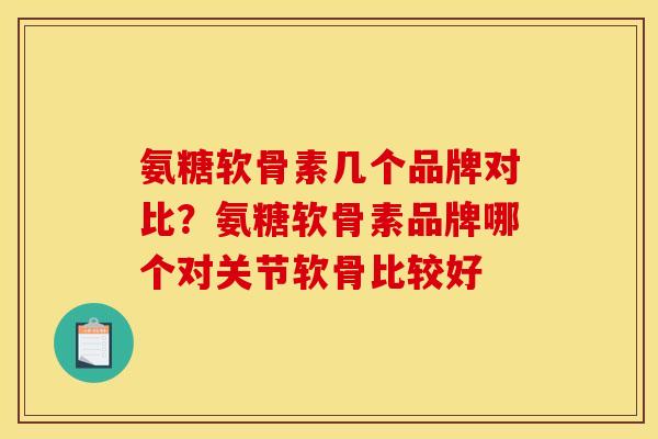 氨糖软骨素几个品牌对比？氨糖软骨素品牌哪个对关节软骨比较好