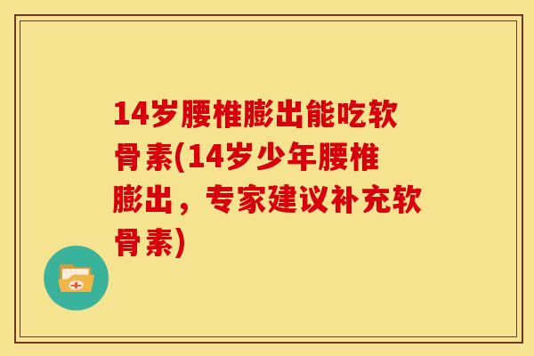 14岁腰椎膨出能吃软骨素(14岁少年腰椎膨出，专家建议补充软骨素)-第1张图片-关节骑士