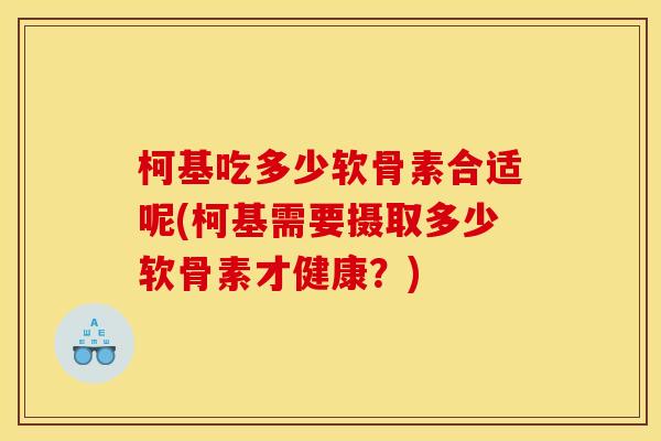 柯基吃多少软骨素合适呢(柯基需要摄取多少软骨素才健康？)