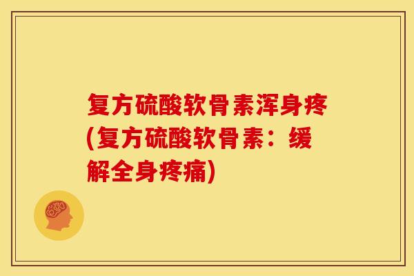 复方硫酸软骨素浑身疼(复方硫酸软骨素：缓解全身疼痛)