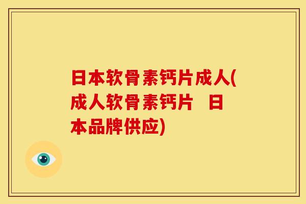 日本软骨素钙片成人(成人软骨素钙片  日本品牌供应)