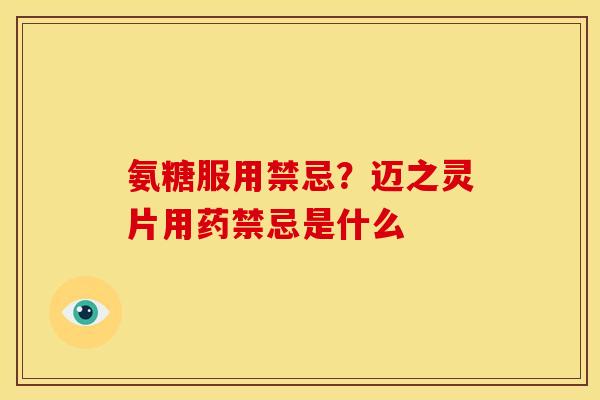 氨糖服用禁忌？迈之灵片用药禁忌是什么