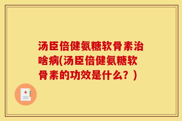 汤臣倍健氨糖软骨素治啥病(汤臣倍健氨糖软骨素的功效是什么？)