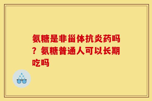 氨糖是非甾体抗炎药吗？氨糖普通人可以长期吃吗