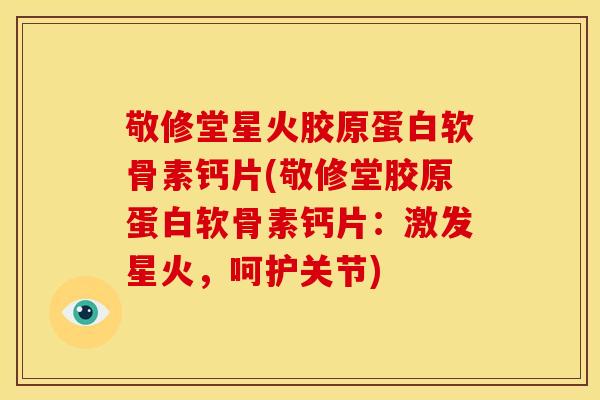 敬修堂星火胶原蛋白软骨素钙片(敬修堂胶原蛋白软骨素钙片：激发星火，呵护关节)