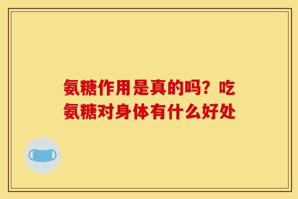 氨糖作用是真的吗？吃氨糖对身体有什么好处