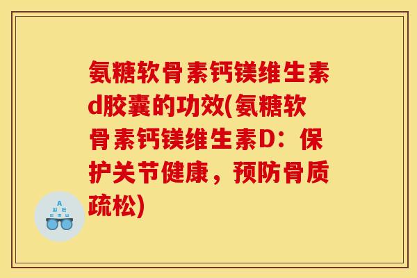 氨糖软骨素钙镁维生素d胶囊的功效(氨糖软骨素钙镁维生素D：保护关节健康，预防骨质疏松)